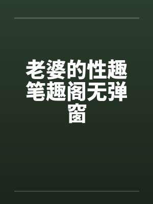 老婆的性趣笔趣阁无弹窗封面