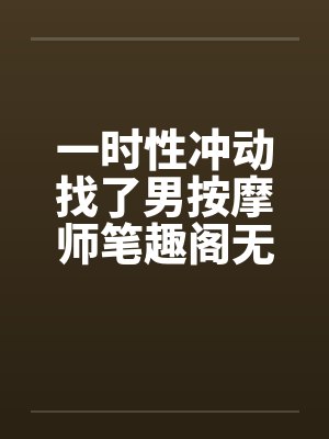 一时性冲动找了男按摩师笔趣阁无弹窗封面