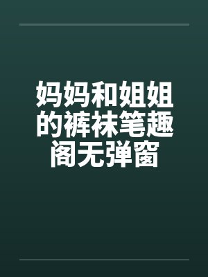 妈妈和姐姐的裤袜笔趣阁无弹窗封面