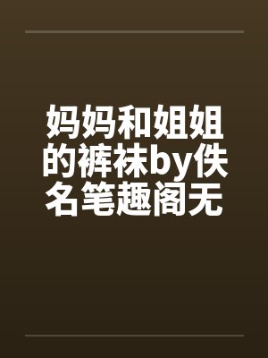 妈妈和姐姐的裤袜by佚名笔趣阁无弹窗封面