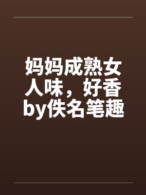 妈妈成熟女人味，好香by佚名笔趣阁无弹窗封面