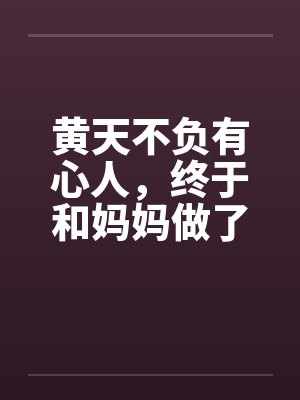黄天不负有心人，终于和妈妈做了by佚名封面