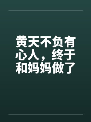 黄天不负有心人，终于和妈妈做了笔趣阁无弹窗封面