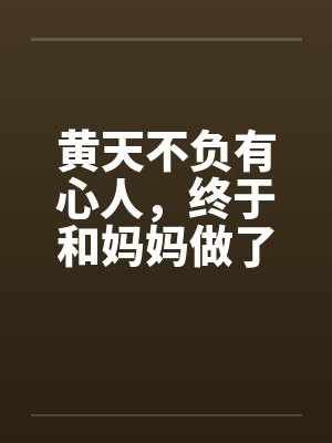 黄天不负有心人，终于和妈妈做了by佚名笔趣阁无弹窗封面