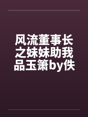 风流董事长之妹妹助我品玉箫by佚名封面