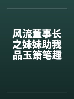 风流董事长之妹妹助我品玉箫笔趣阁无弹窗封面
