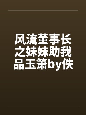 风流董事长之妹妹助我品玉箫by佚名笔趣阁无弹窗封面