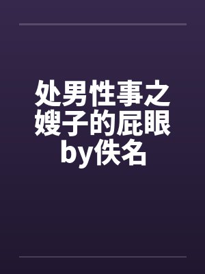 处男性事之嫂子的屁眼by佚名封面