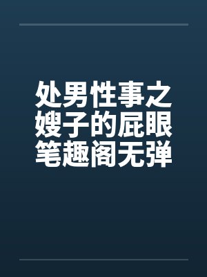 处男性事之嫂子的屁眼笔趣阁无弹窗封面