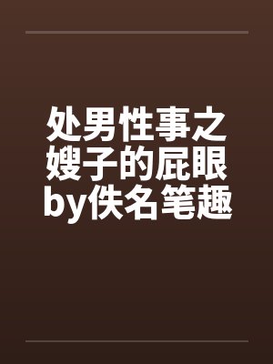 处男性事之嫂子的屁眼by佚名笔趣阁无弹窗封面