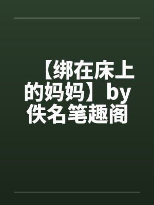 【绑在床上的妈妈】by佚名笔趣阁无弹窗封面
