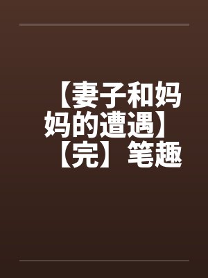 【妻子和妈妈的遭遇】【完】笔趣阁无弹窗封面