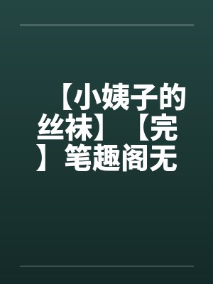 【小姨子的丝袜】【完】笔趣阁无弹窗封面