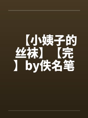 【小姨子的丝袜】【完】by佚名笔趣阁无弹窗封面