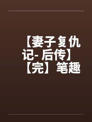 【妻子复仇记- 后传】【完】笔趣阁无弹窗封面