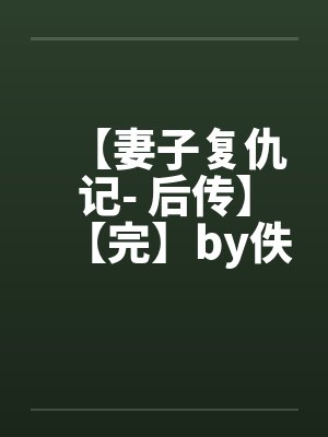【妻子复仇记- 后传】【完】by佚名笔趣阁无弹窗封面