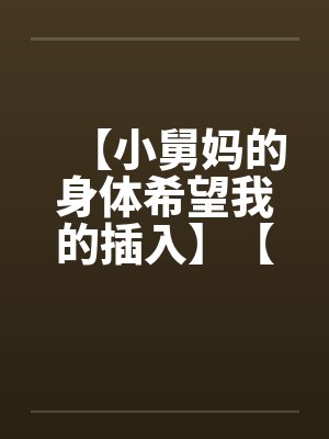 【小舅妈的身体希望我的插入】【完】by佚名笔趣阁无弹窗封面