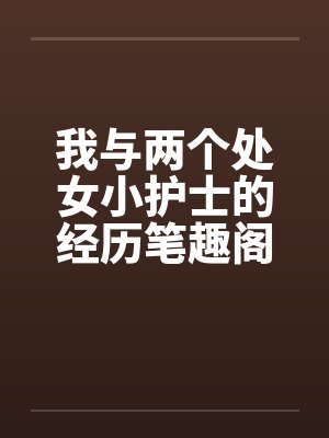 我与两个处女小护士的经历笔趣阁无弹窗封面