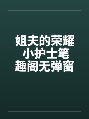 姐夫的荣耀 小护士笔趣阁无弹窗封面