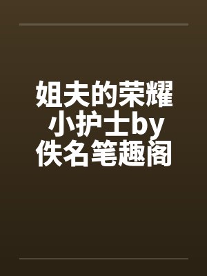 姐夫的荣耀 小护士by佚名笔趣阁无弹窗封面