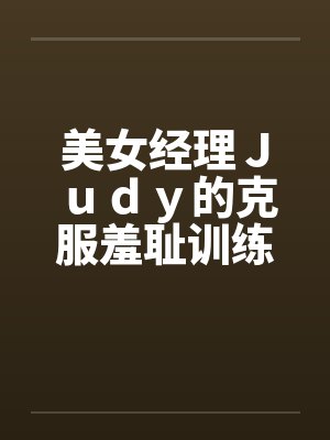 美女经理Ｊｕｄｙ的克服羞耻训练封面