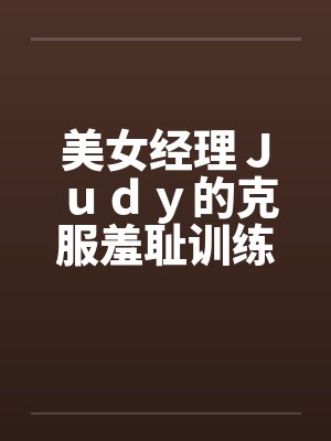 美女经理Ｊｕｄｙ的克服羞耻训练笔趣阁无弹窗封面