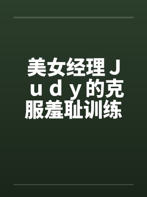 美女经理Ｊｕｄｙ的克服羞耻训练by佚名笔趣阁无弹窗封面