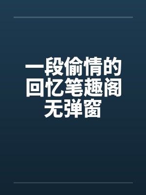 一段偷情的回忆笔趣阁无弹窗封面
