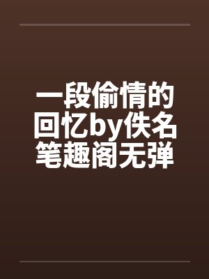 一段偷情的回忆by佚名笔趣阁无弹窗封面