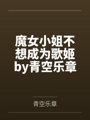 魔女小姐不想成为歌姬by青空乐章笔趣阁无弹窗封面
