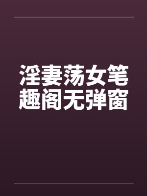 淫妻荡女笔趣阁无弹窗封面