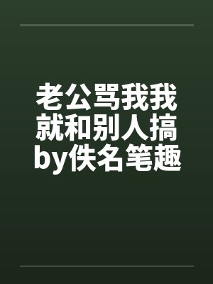老公骂我我就和别人搞by佚名笔趣阁无弹窗封面