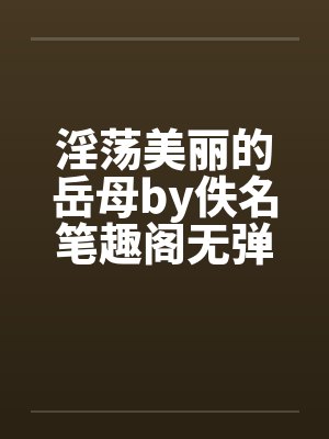 淫荡美丽的岳母by佚名笔趣阁无弹窗封面