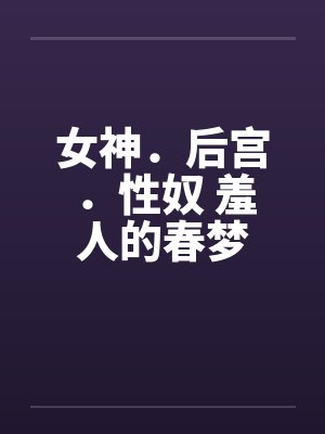 女神．后宫．性奴 羞人的春梦封面