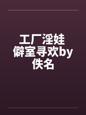 工厂淫娃 僻室寻欢by佚名封面