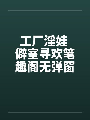 工厂淫娃 僻室寻欢笔趣阁无弹窗封面