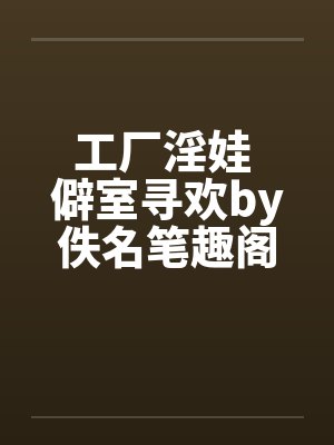 工厂淫娃 僻室寻欢by佚名笔趣阁无弹窗封面