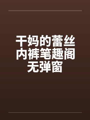 干妈的蕾丝内裤笔趣阁无弹窗封面