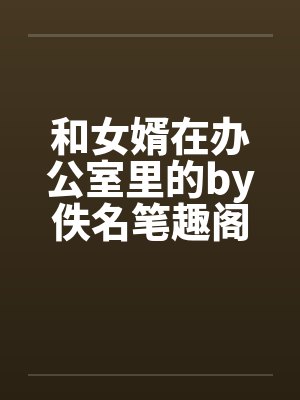 和女婿在办公室里的by佚名笔趣阁无弹窗封面