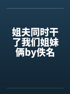 姐夫同时干了我们姐妹俩by佚名封面