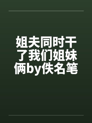 姐夫同时干了我们姐妹俩by佚名笔趣阁无弹窗封面
