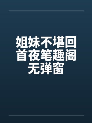 姐妹不堪回首夜笔趣阁无弹窗封面