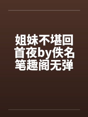 姐妹不堪回首夜by佚名笔趣阁无弹窗封面