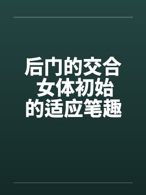 后门的交合 女体初始的适应笔趣阁无弹窗封面