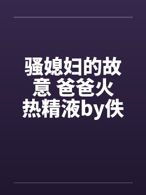 骚媳妇的故意 爸爸火热精液by佚名封面