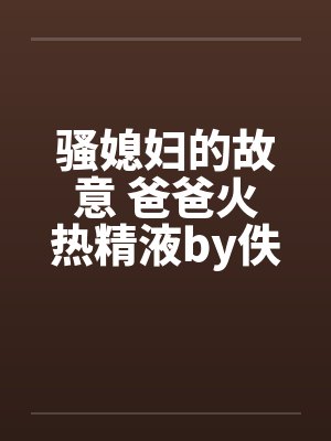 骚媳妇的故意 爸爸火热精液by佚名笔趣阁无弹窗封面