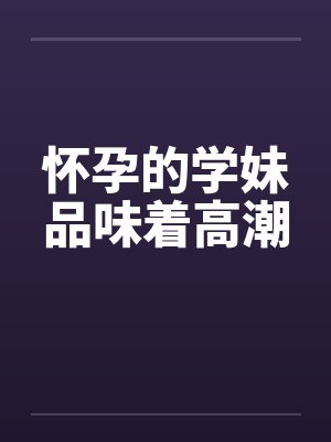 怀孕的学妹品味着高潮封面
