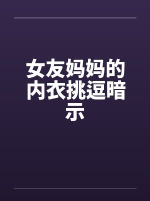 女友妈妈的内衣挑逗暗示封面