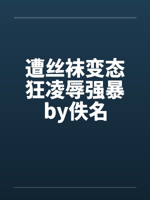 遭丝袜变态狂凌辱强暴by佚名封面
