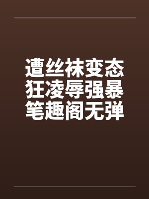 遭丝袜变态狂凌辱强暴笔趣阁无弹窗封面